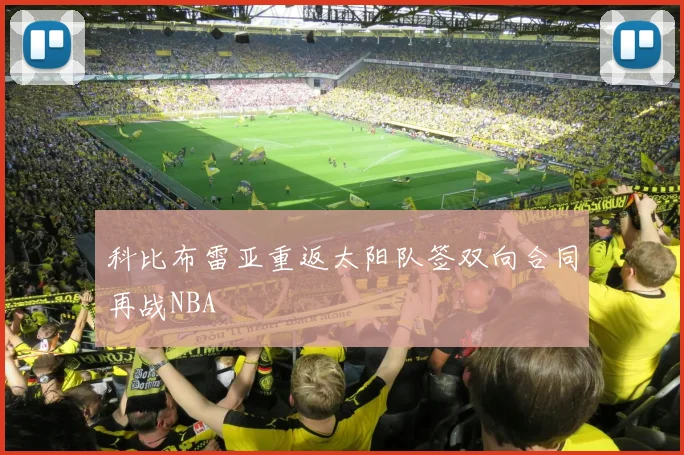 科比布雷亚重返太阳队签双向合同再战NBA
