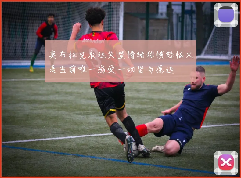 奥布拉克表达失望情绪称愤怒恼火是当前唯一感受一切皆与愿违