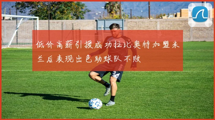 低价高薪引援成功拉比奥特加盟米兰后表现出色助球队不败