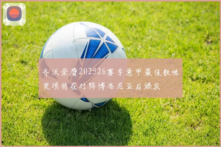 齐沃荣膺202526赛季意甲最佳教练奖项将在对阵博洛尼亚后颁发