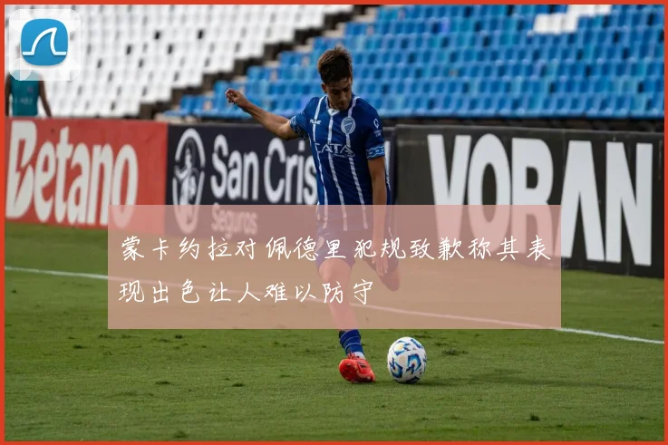 蒙卡约拉对佩德里犯规致歉称其表现出色让人难以防守