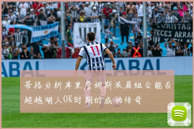 蒂格分析库里詹姆斯浓眉组合能否超越湖人OK时期的成功传奇
