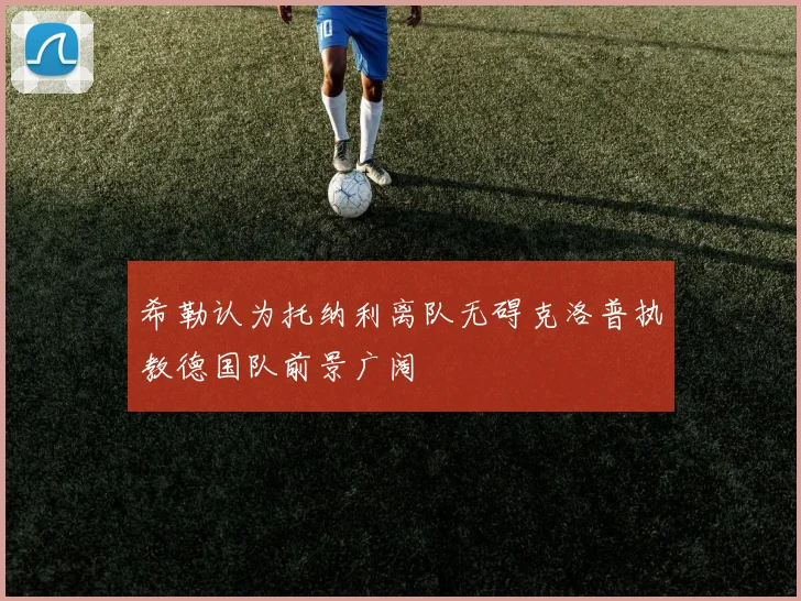 希勒认为托纳利离队无碍克洛普执教德国队前景广阔