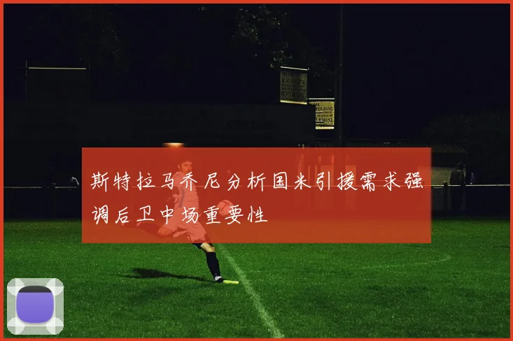 斯特拉马乔尼分析国米引援需求强调后卫中场重要性