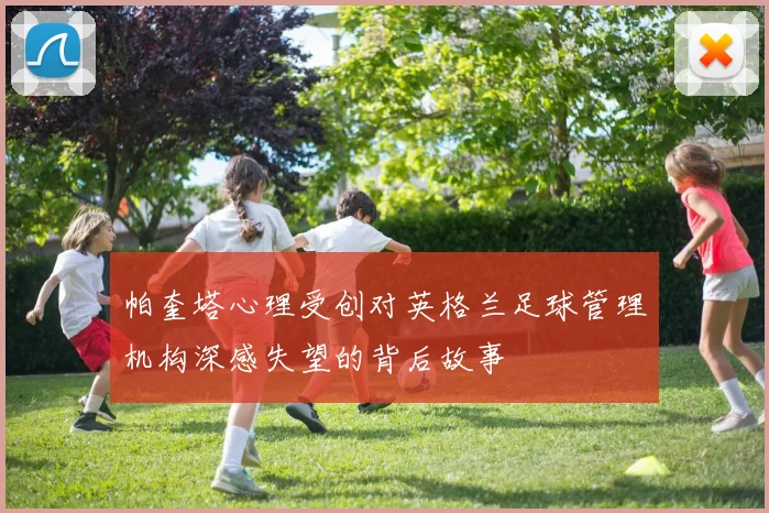 帕奎塔心理受创对英格兰足球管理机构深感失望的背后故事