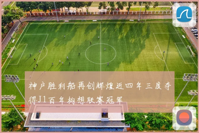 神户胜利船再创辉煌近四年三度夺得J1百年构想联赛冠军