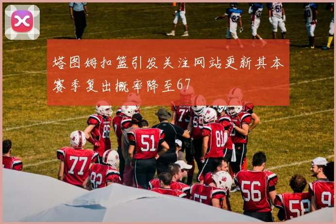 塔图姆扣篮引发关注网站更新其本赛季复出概率降至67