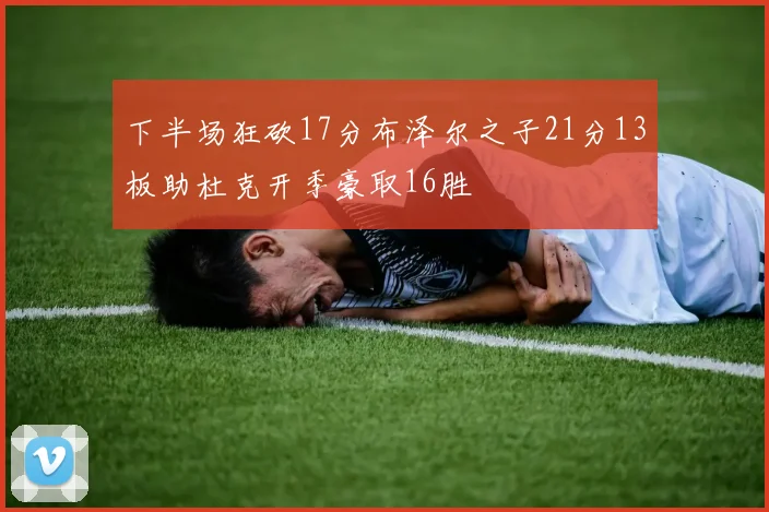 下半场狂砍17分布泽尔之子21分13板助杜克开季豪取16胜
