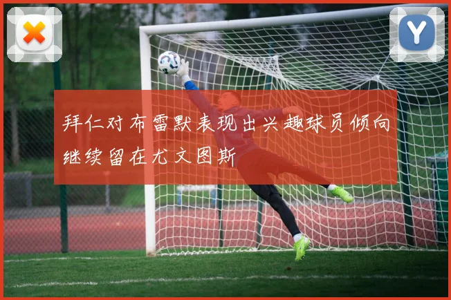 拜仁对布雷默表现出兴趣球员倾向继续留在尤文图斯