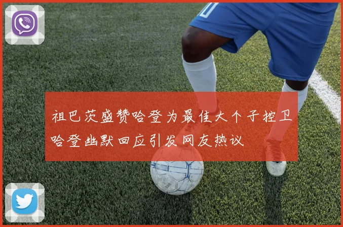 祖巴茨盛赞哈登为最佳大个子控卫哈登幽默回应引发网友热议