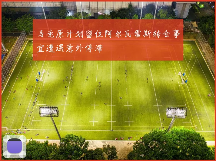 马竞原计划留住阿尔瓦雷斯转会事宜遭遇意外停滞