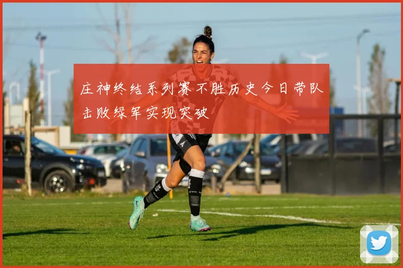 庄神终结系列赛不胜历史今日带队击败绿军实现突破
