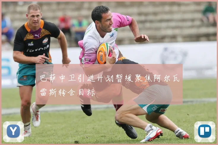 巴萨中卫引进计划暂缓聚焦阿尔瓦雷斯转会目标